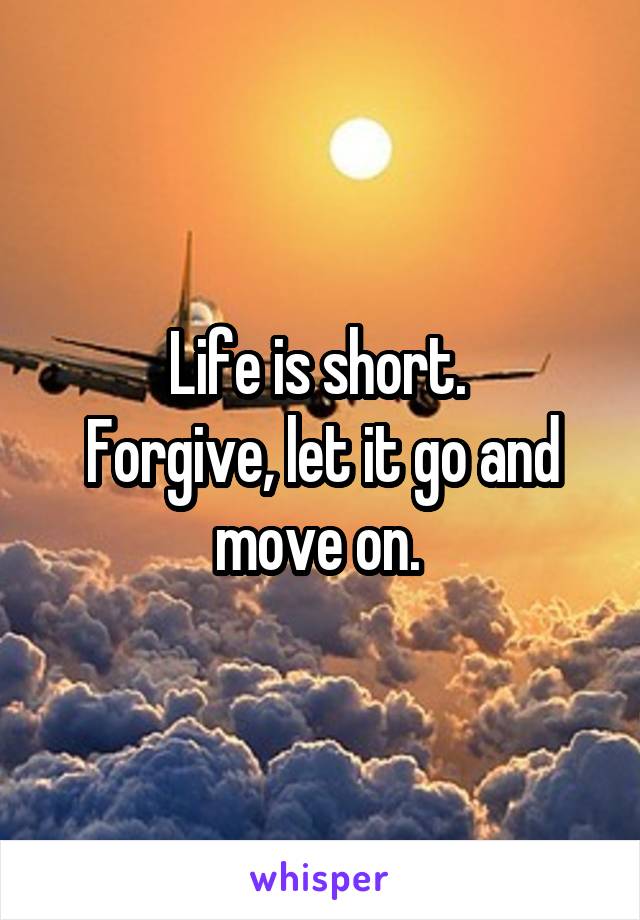 Life is short. 
Forgive, let it go and move on. 