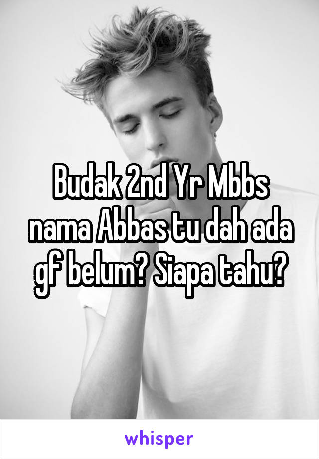 Budak 2nd Yr Mbbs nama Abbas tu dah ada gf belum? Siapa tahu?