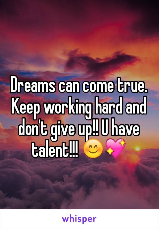 Dreams can come true. Keep working hard and don't give up!! U have talent!!! 😊💖