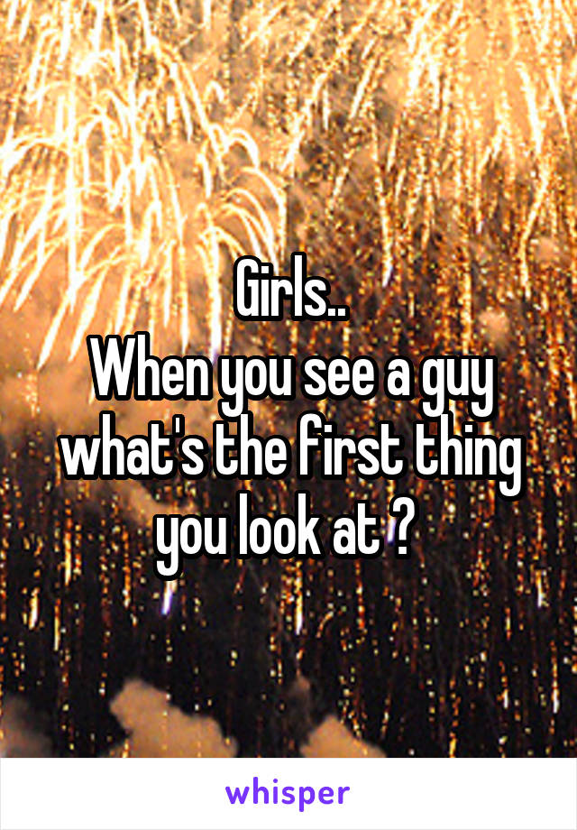 Girls..
When you see a guy what's the first thing you look at ? 