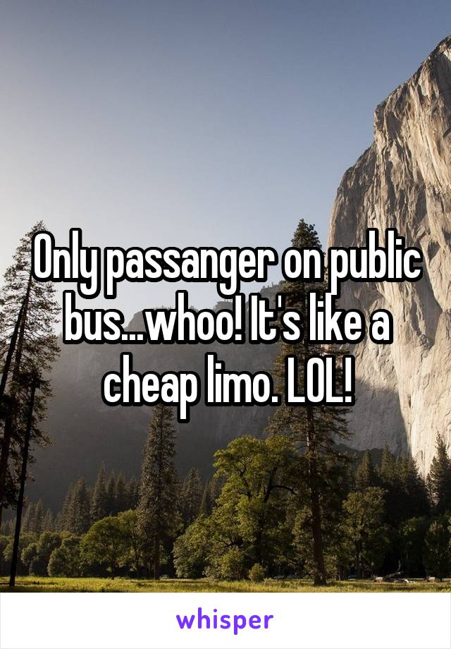 Only passanger on public bus...whoo! It's like a cheap limo. LOL!