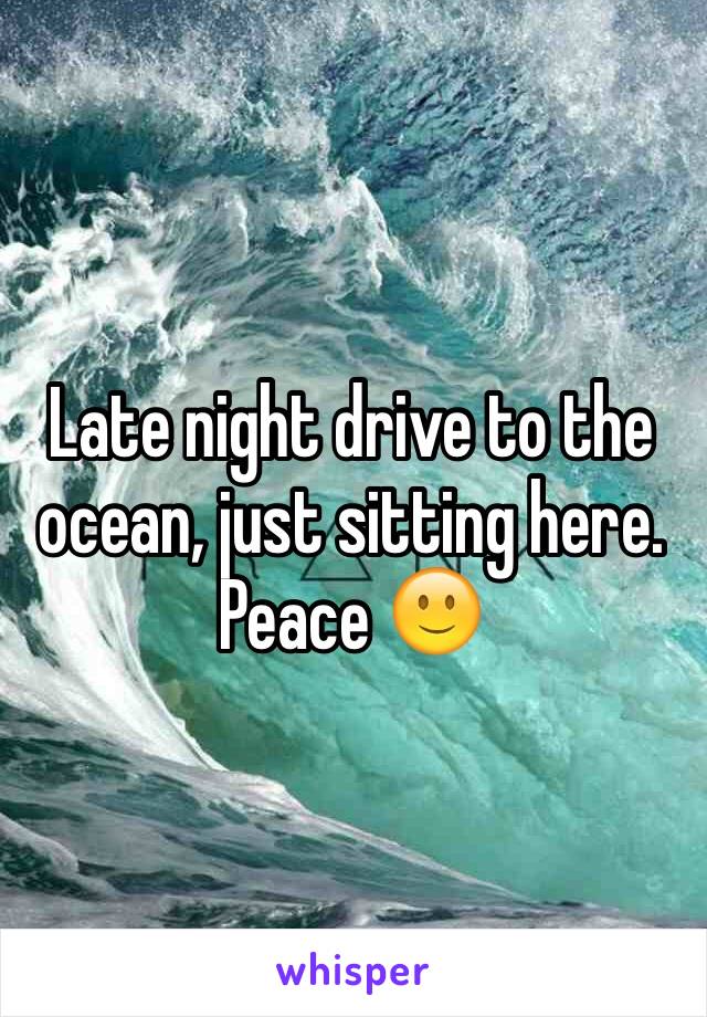 Late night drive to the ocean, just sitting here. Peace 🙂