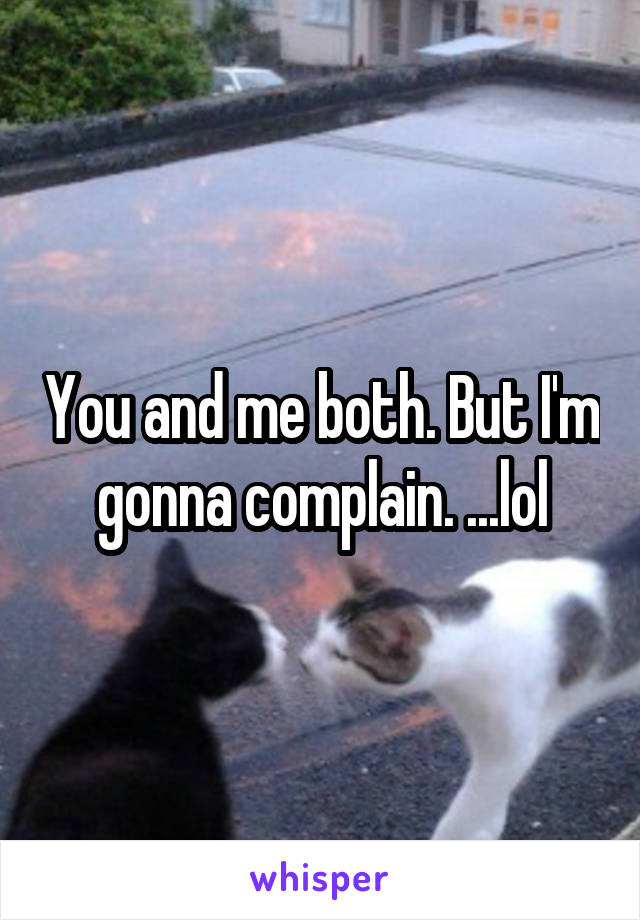 You and me both. But I'm gonna complain. ...lol