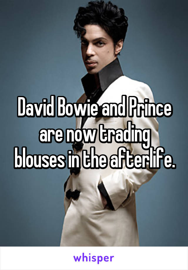 David Bowie and Prince are now trading blouses in the afterlife.