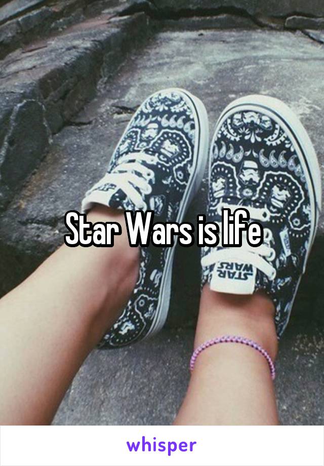 Star Wars is life