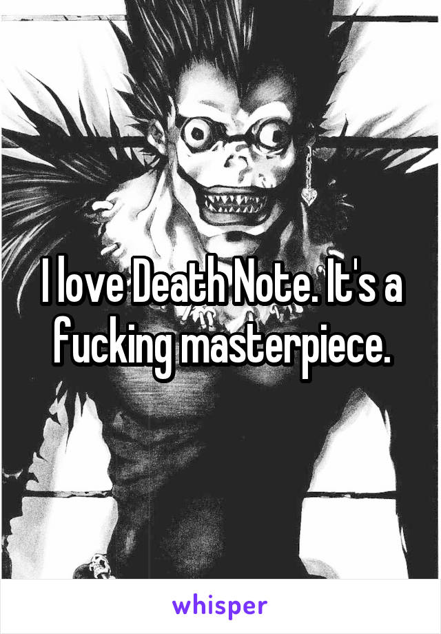 I love Death Note. It's a fucking masterpiece.