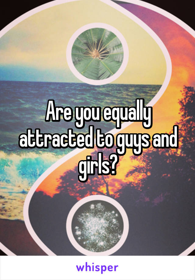 Are you equally attracted to guys and girls?