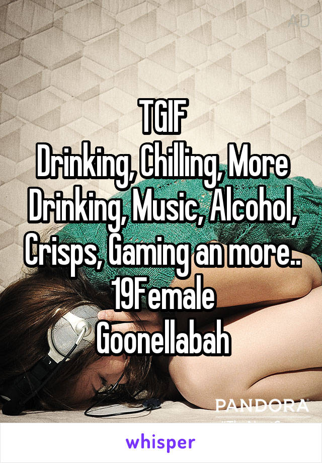 TGIF
Drinking, Chilling, More Drinking, Music, Alcohol, Crisps, Gaming an more..
19Female
Goonellabah