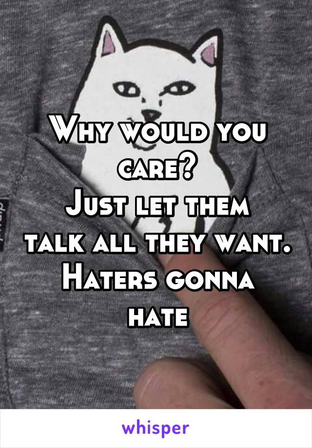 Why would you care?
Just let them talk all they want.
Haters gonna hate