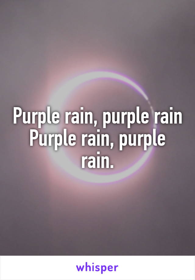 Purple rain, purple rain
Purple rain, purple rain.