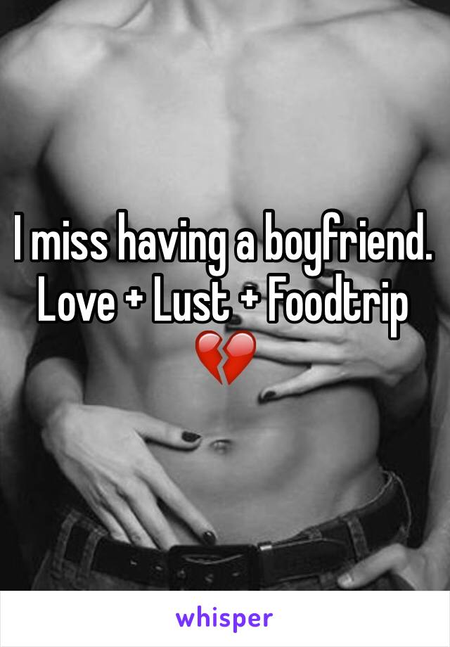 I miss having a boyfriend.
Love + Lust + Foodtrip 💔