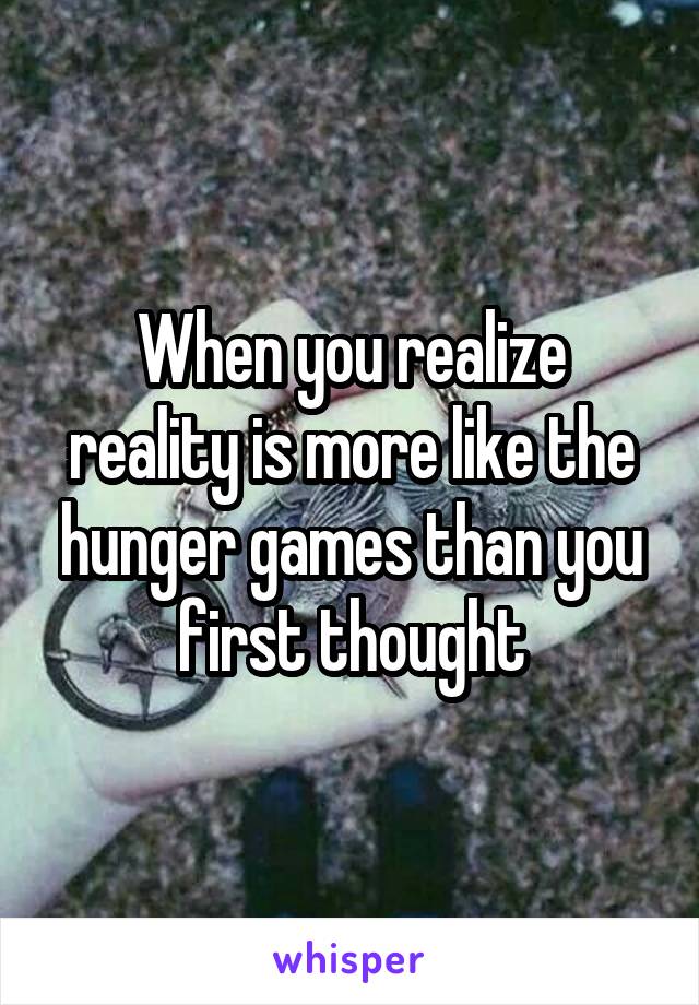 When you realize reality is more like the hunger games than you first thought