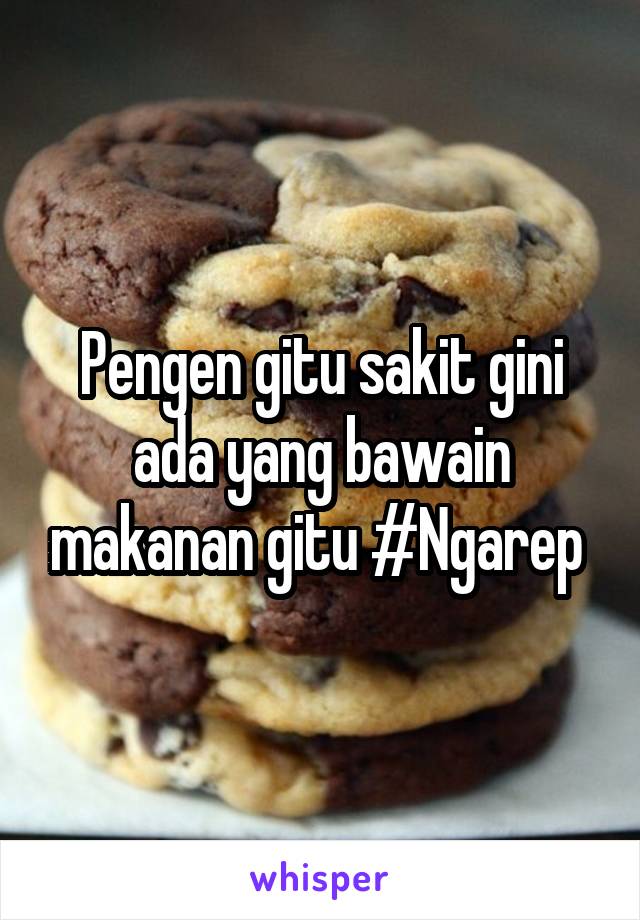 Pengen gitu sakit gini ada yang bawain makanan gitu #Ngarep 