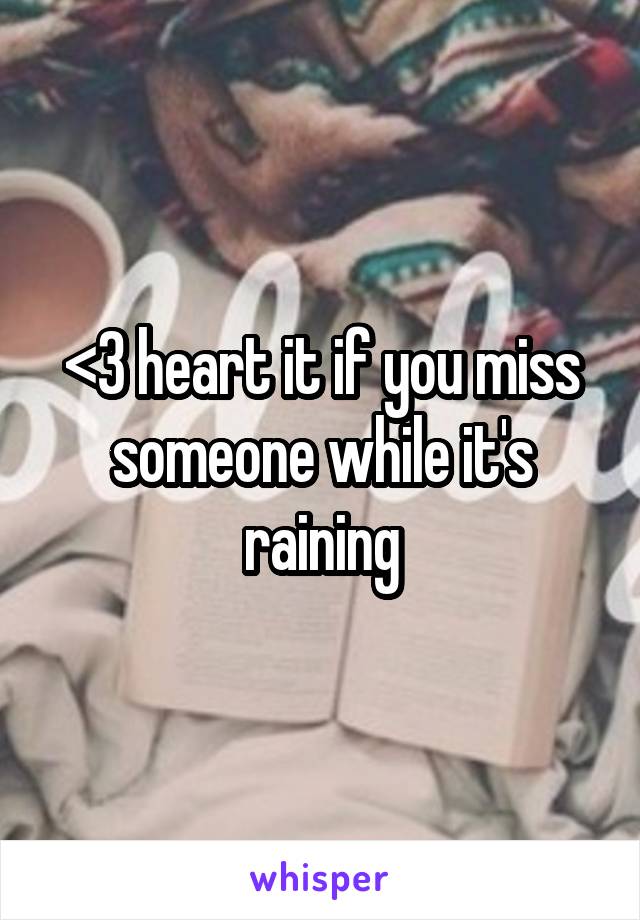 <3 heart it if you miss someone while it's raining