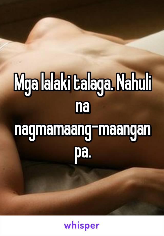 Mga lalaki talaga. Nahuli na nagmamaang-maangan pa.