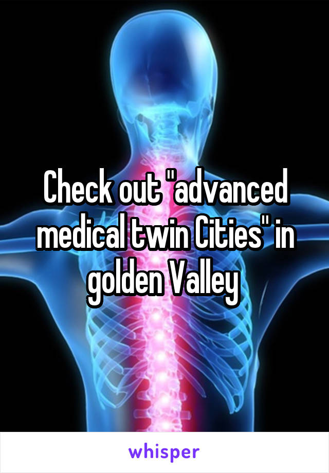 Check out "advanced medical twin Cities" in golden Valley 