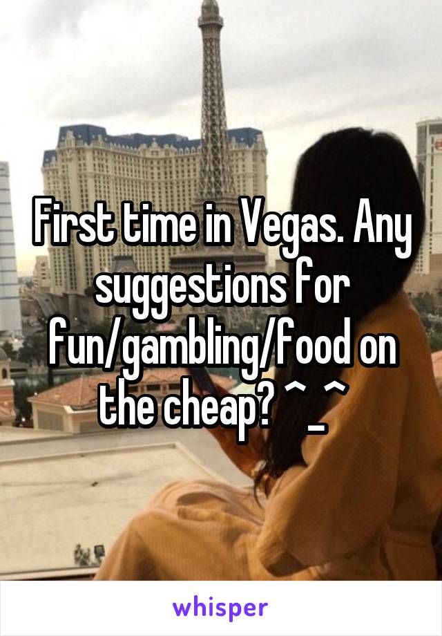 First time in Vegas. Any suggestions for fun/gambling/food on the cheap? ^_^