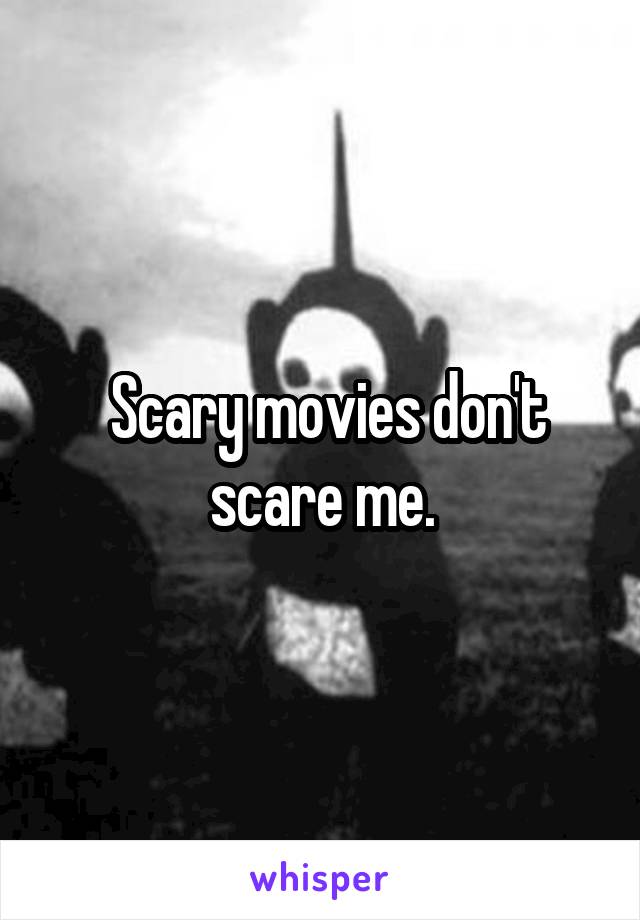  Scary movies don't scare me.