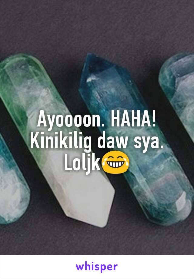 Ayoooon. HAHA! Kinikilig daw sya. Loljk😂