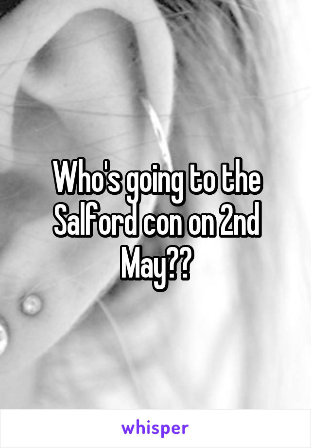 Who's going to the Salford con on 2nd May??