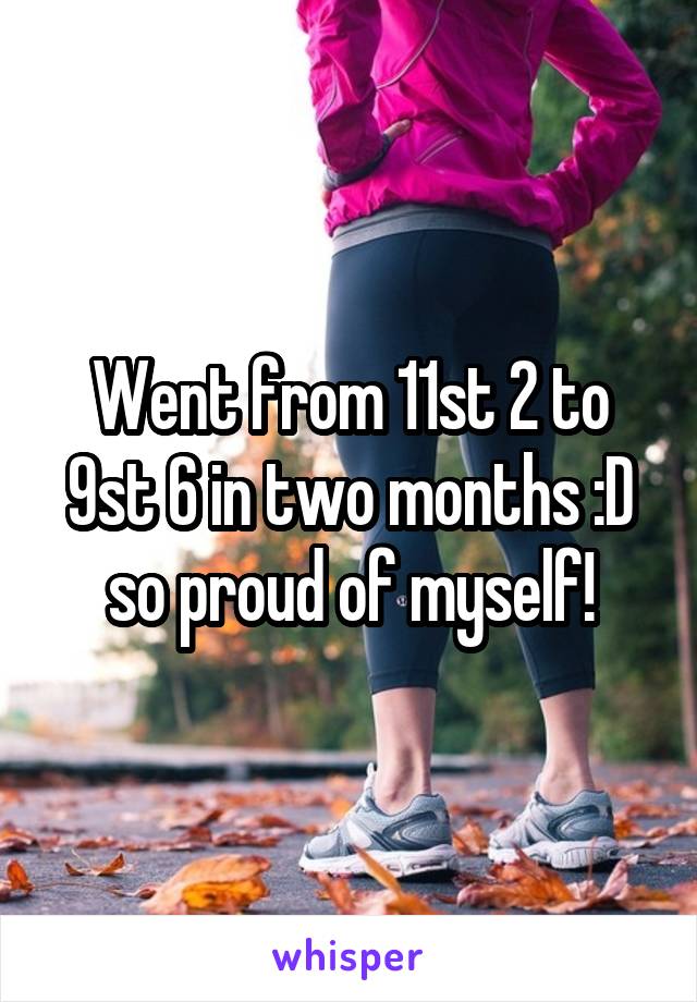 Went from 11st 2 to 9st 6 in two months :D so proud of myself!