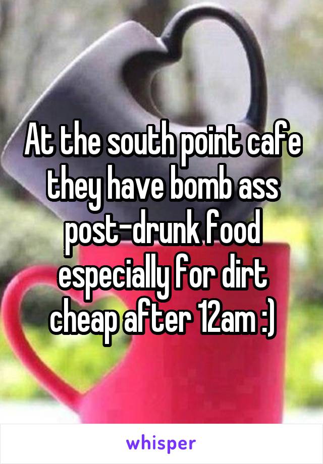 At the south point cafe they have bomb ass post-drunk food especially for dirt cheap after 12am :)