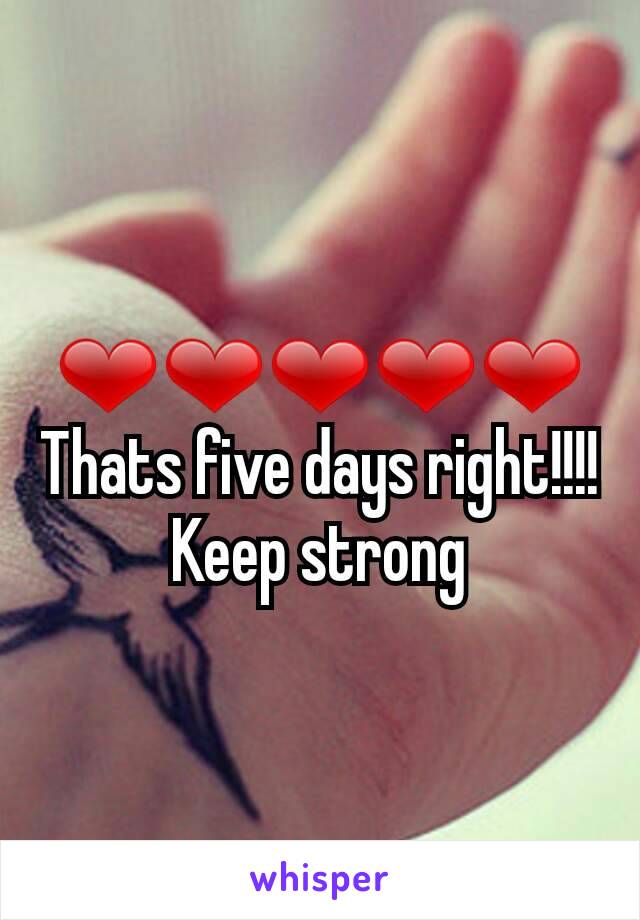 ❤❤❤❤❤
Thats five days right!!!!
Keep strong