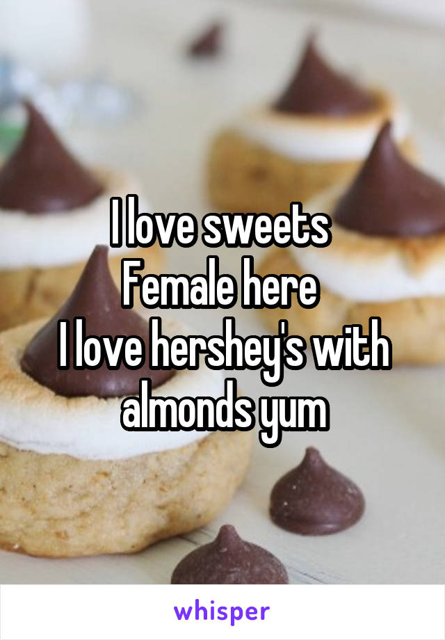 I love sweets 
Female here 
I love hershey's with almonds yum