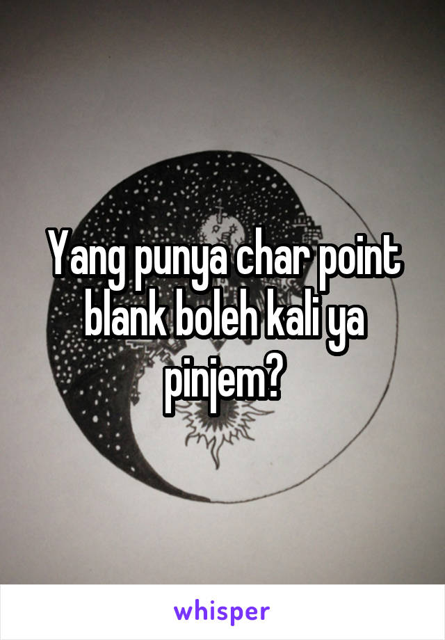 Yang punya char point blank boleh kali ya pinjem?