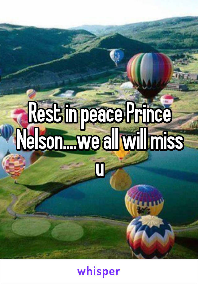 Rest in peace Prince Nelson....we all will miss u