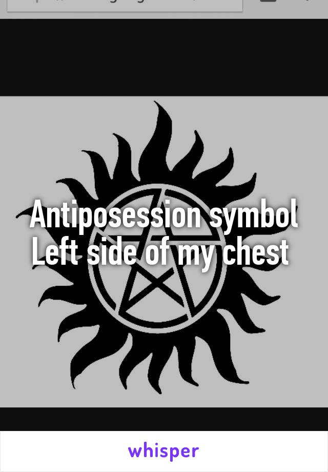 Antiposession symbol
Left side of my chest 