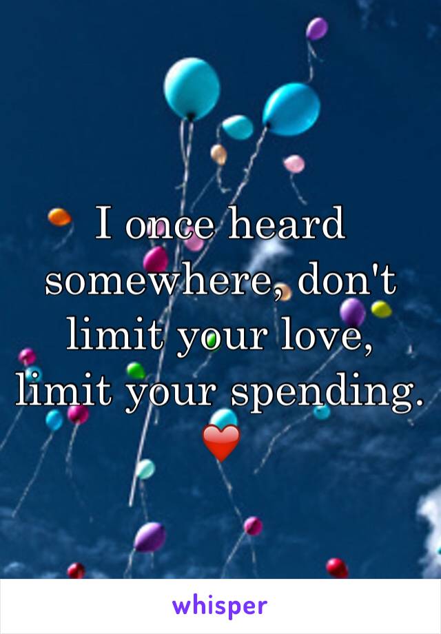 I once heard somewhere, don't limit your love, limit your spending. ❤️