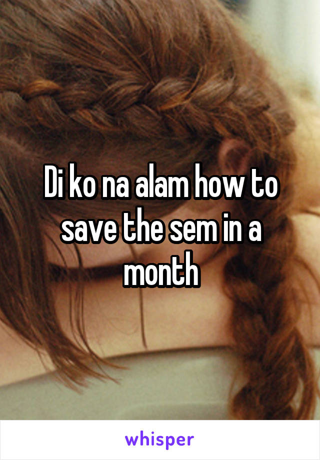 Di ko na alam how to save the sem in a month