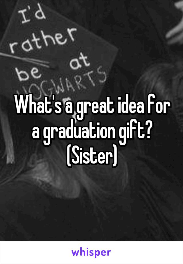 What's a great idea for a graduation gift? (Sister)