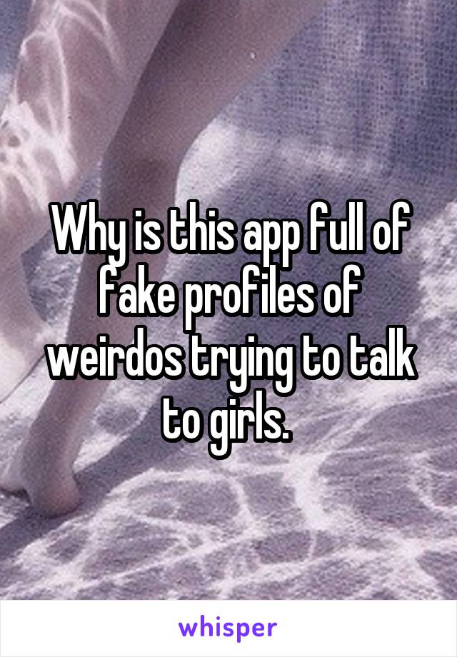 Why is this app full of fake profiles of weirdos trying to talk to girls. 