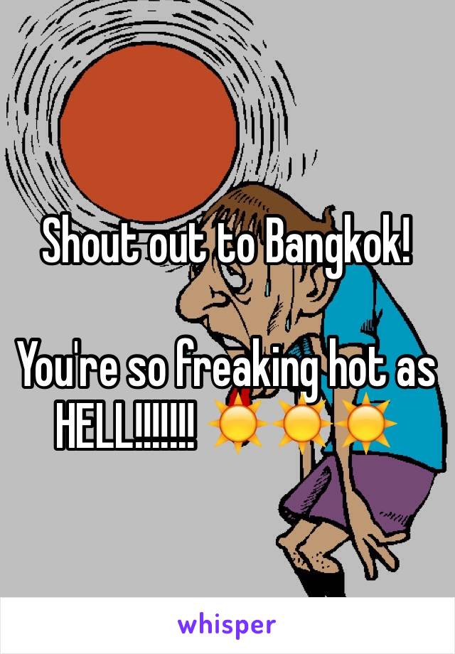 Shout out to Bangkok! 

You're so freaking hot as HELL!!!!!!! ☀️☀️☀️