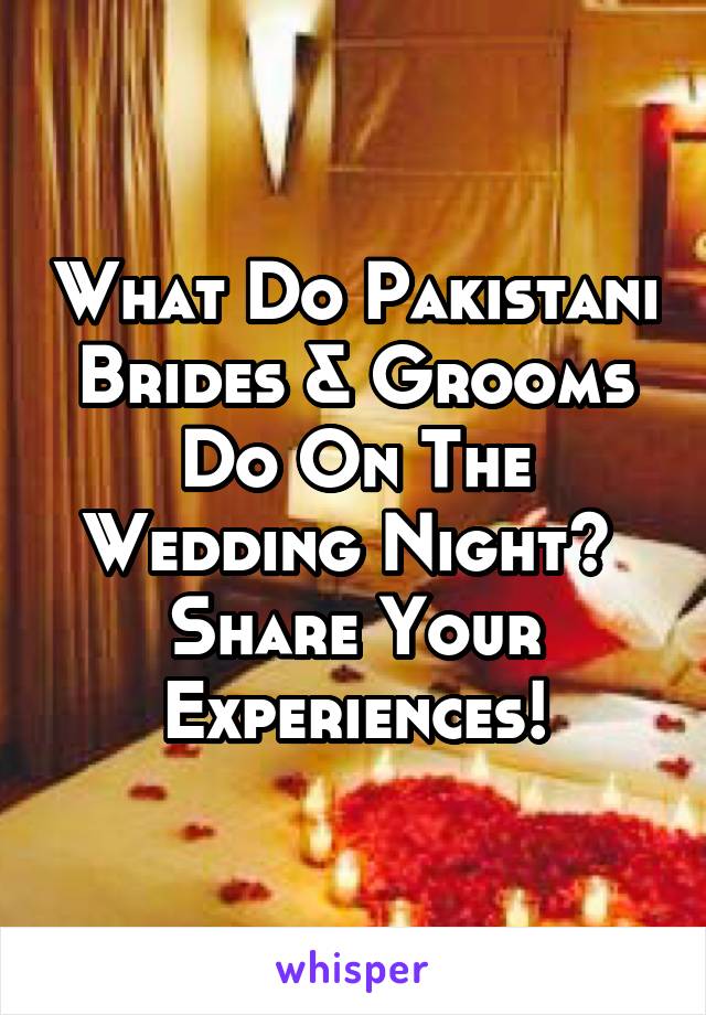 What Do Pakistani Brides & Grooms Do On The Wedding Night? 
Share Your Experiences!