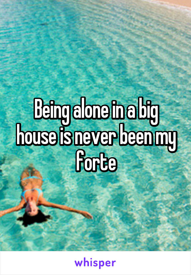 Being alone in a big house is never been my forte