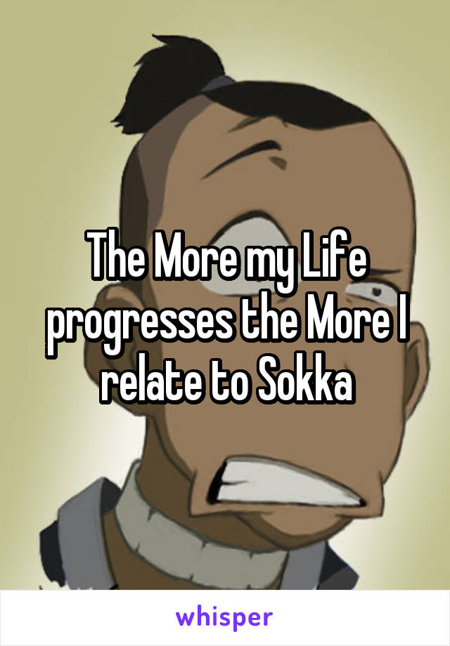 The More my Life progresses the More I relate to Sokka