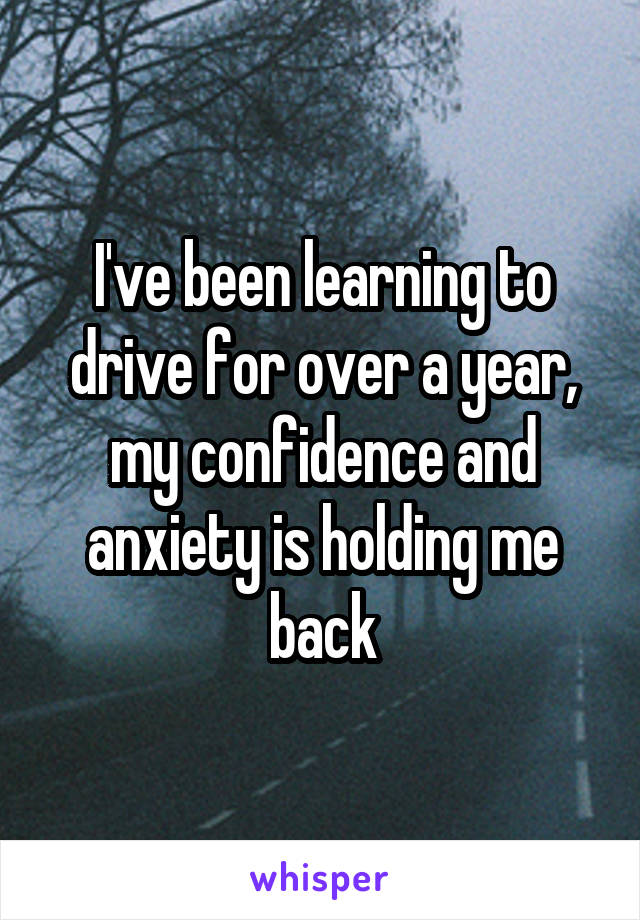 I've been learning to drive for over a year, my confidence and anxiety is holding me back