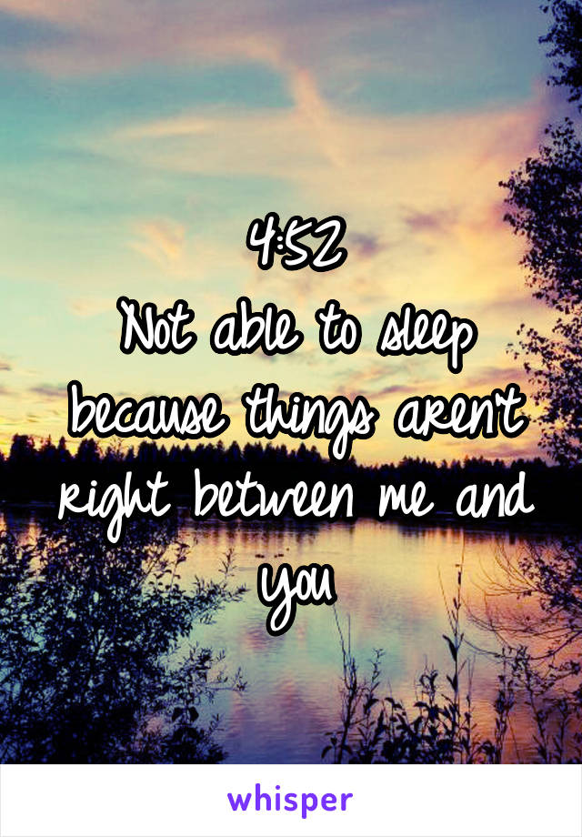 4:52
Not able to sleep because things aren't right between me and you