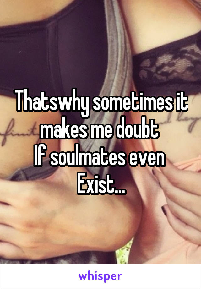 Thatswhy sometimes it makes me doubt 
If soulmates even 
Exist...