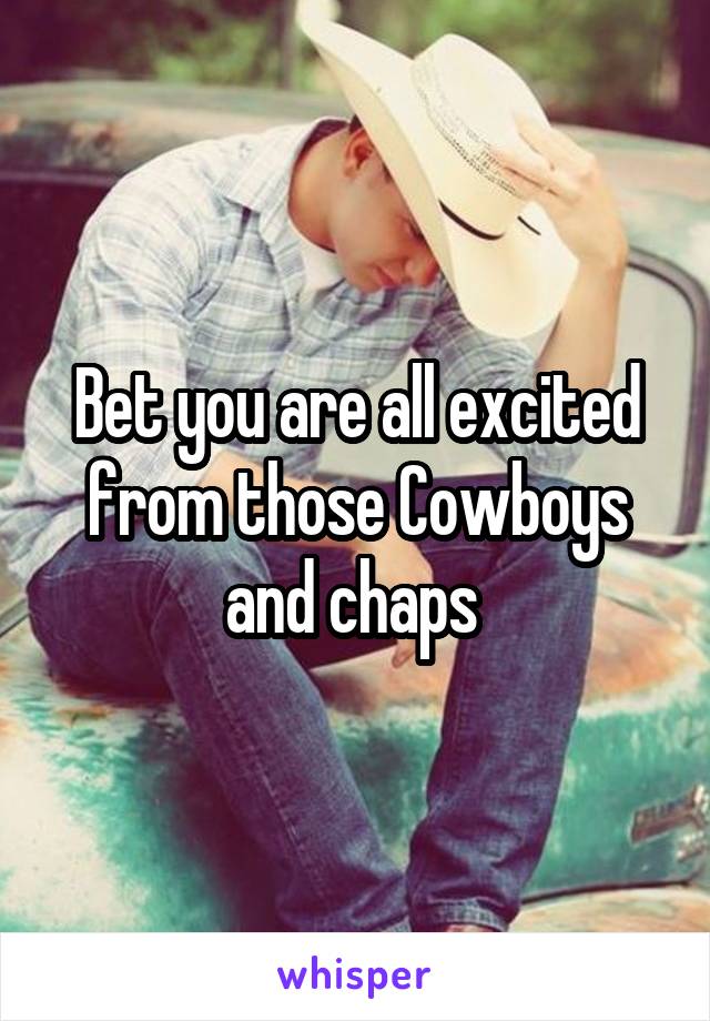 Bet you are all excited from those Cowboys and chaps 