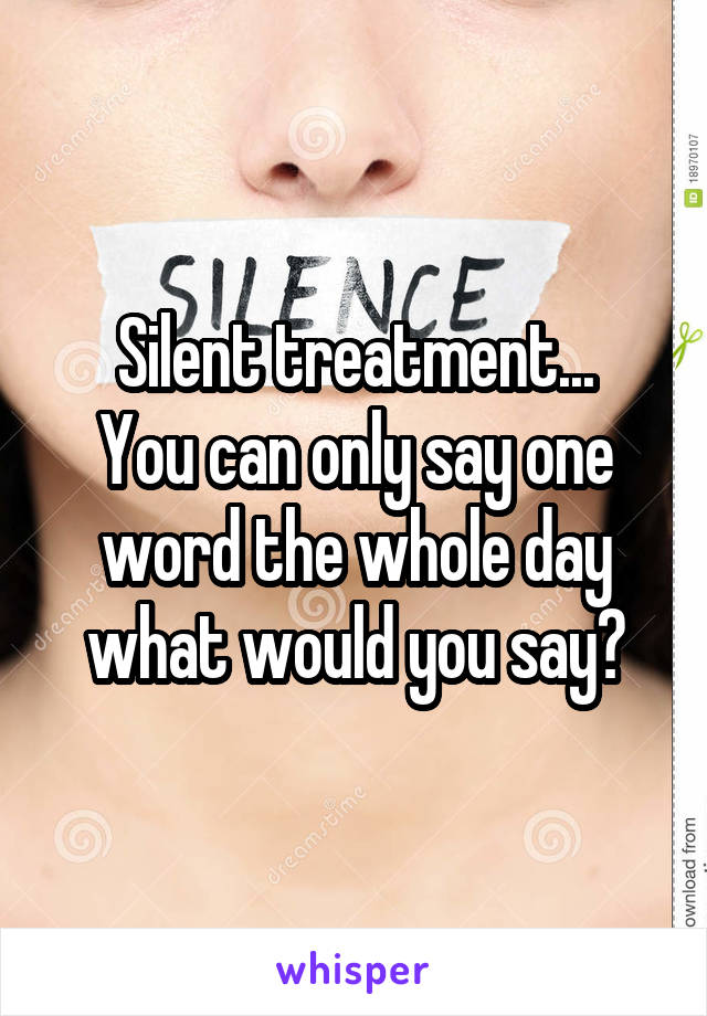 Silent treatment...
You can only say one word the whole day what would you say?