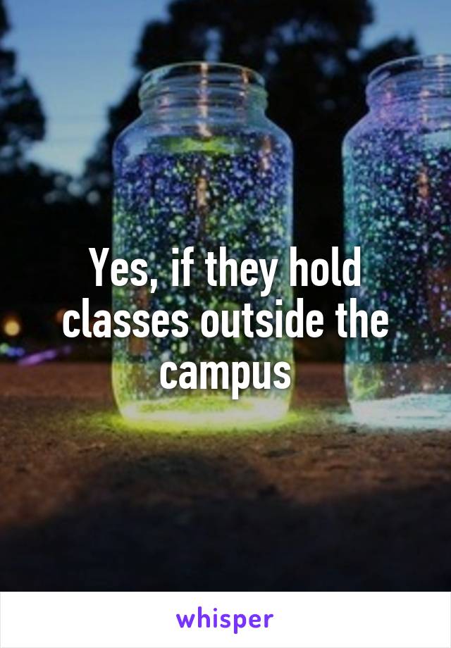 Yes, if they hold classes outside the campus