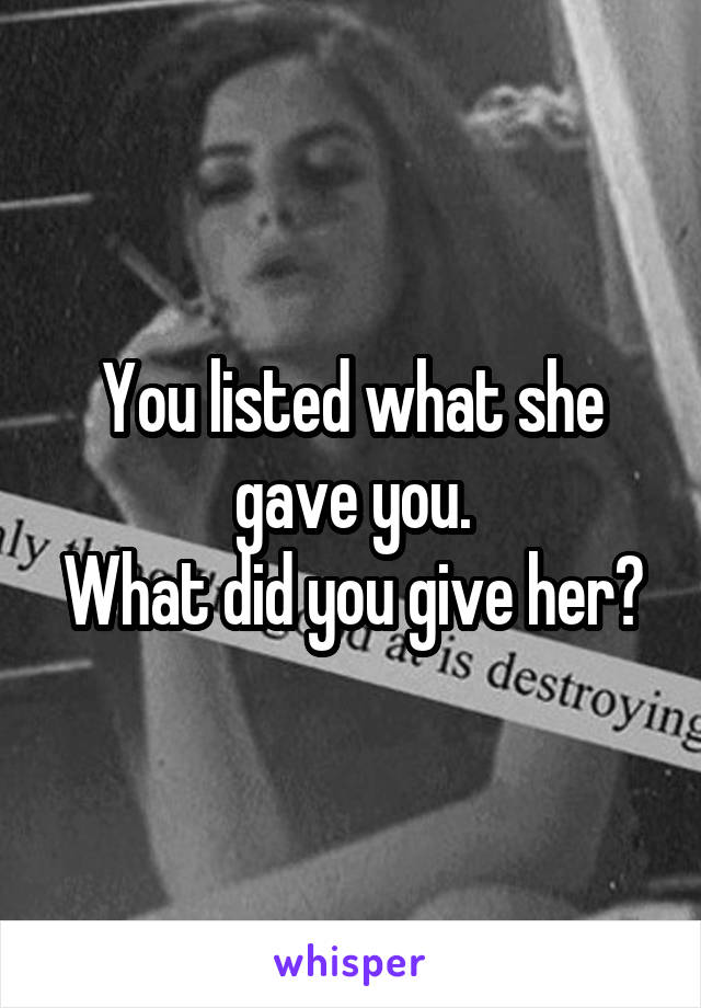 You listed what she gave you.
What did you give her?