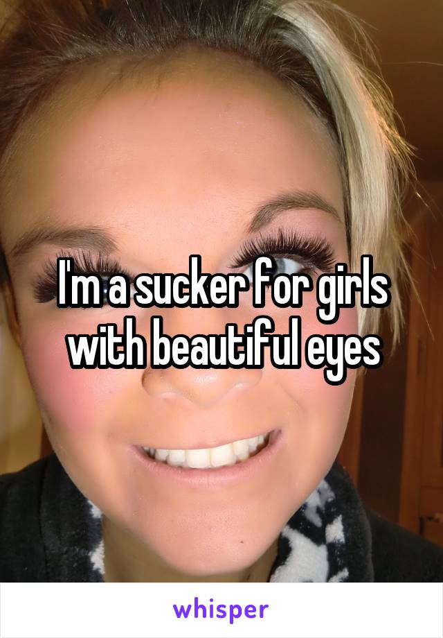 I'm a sucker for girls with beautiful eyes