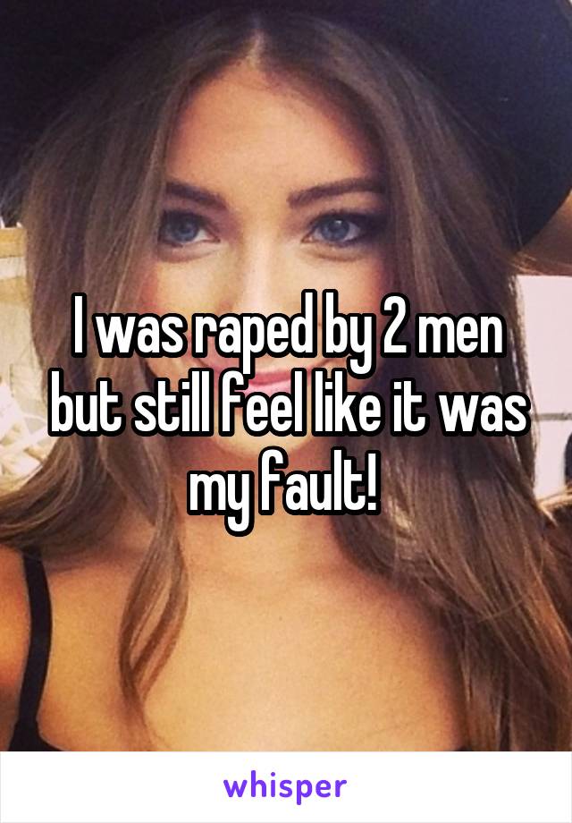 I was raped by 2 men but still feel like it was my fault! 