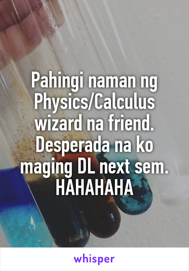 Pahingi naman ng Physics/Calculus wizard na friend. Desperada na ko maging DL next sem. HAHAHAHA