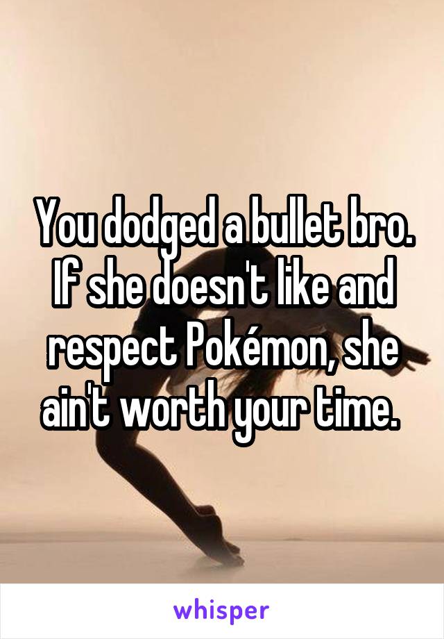 You dodged a bullet bro. If she doesn't like and respect Pokémon, she ain't worth your time. 